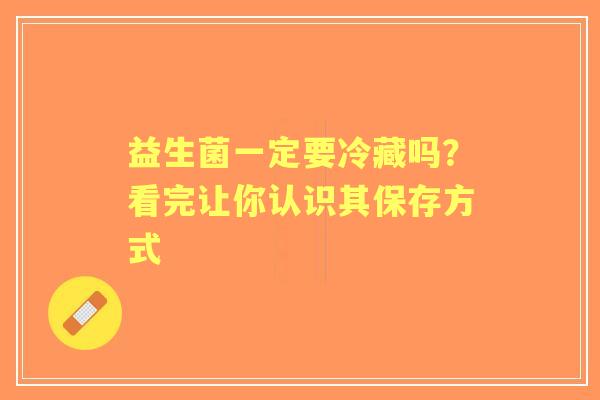 益生菌一定要冷藏吗？看完让你认识其保存方式