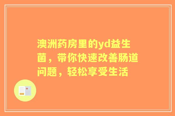 澳洲药房里的yd益生菌，带你快速改善肠道问题，轻松享受生活