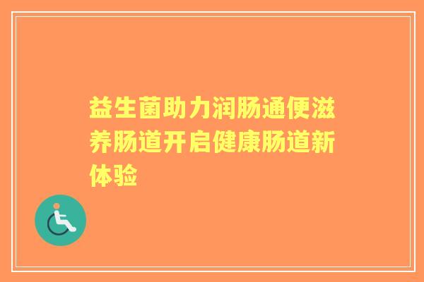 益生菌助力润肠通便滋养肠道开启健康肠道新体验