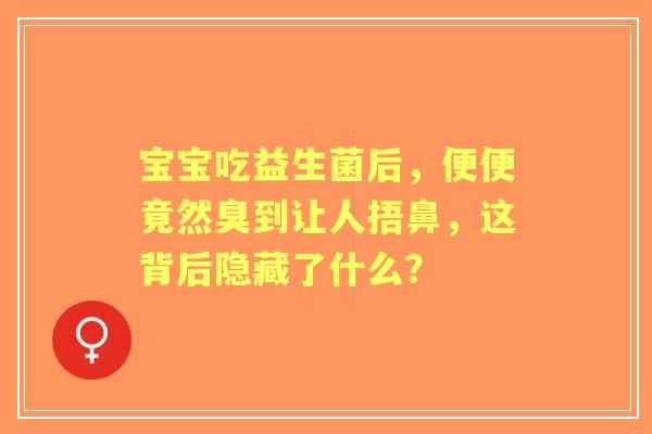 宝宝吃益生菌后，便便竟然臭到让人捂鼻，这背后隐藏了什么？