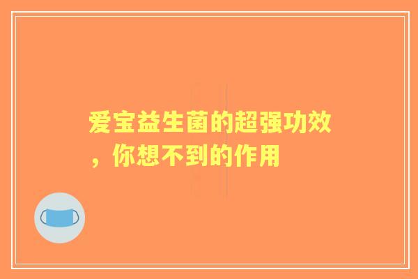 爱宝益生菌的超强功效，你想不到的作用