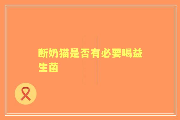 断奶猫是否有必要喝益生菌