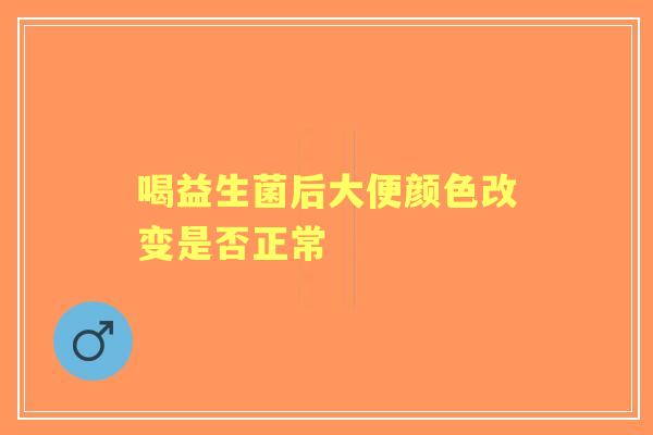 喝益生菌后大便颜色改变是否正常