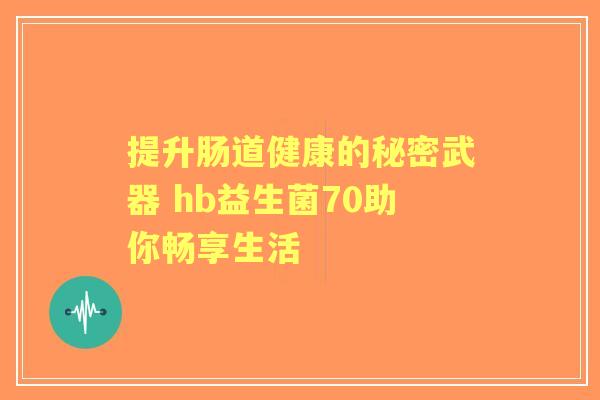 提升肠道健康的秘密武器 hb益生菌70助你畅享生活