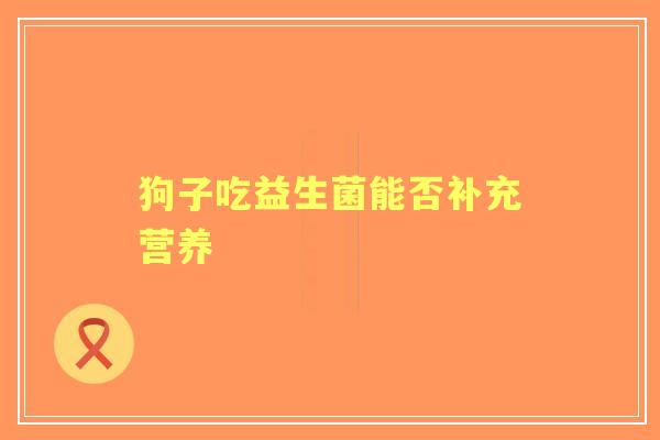 狗子吃益生菌能否补充营养