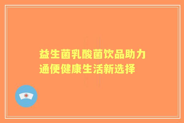 益生菌乳酸菌饮品助力通便健康生活新选择
