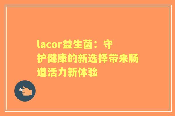 lacor益生菌：守护健康的新选择带来肠道活力新体验