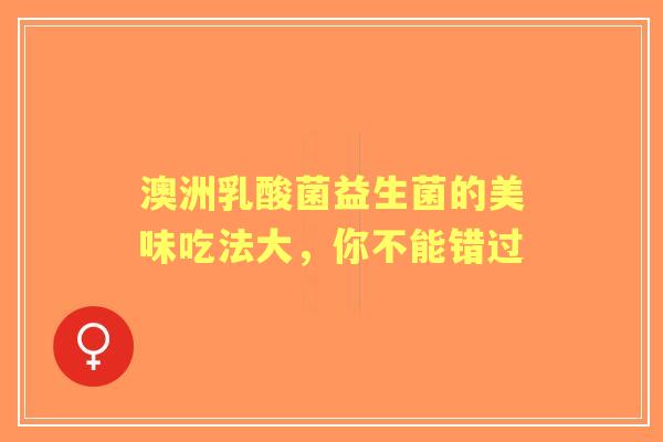 澳洲乳酸菌益生菌的美味吃法大，你不能错过