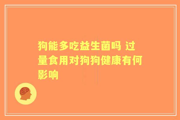 狗能多吃益生菌吗 过量食用对狗狗健康有何影响