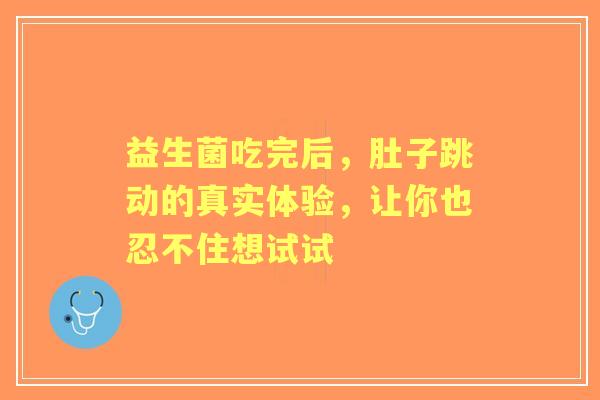益生菌吃完后，肚子跳动的真实体验，让你也忍不住想试试