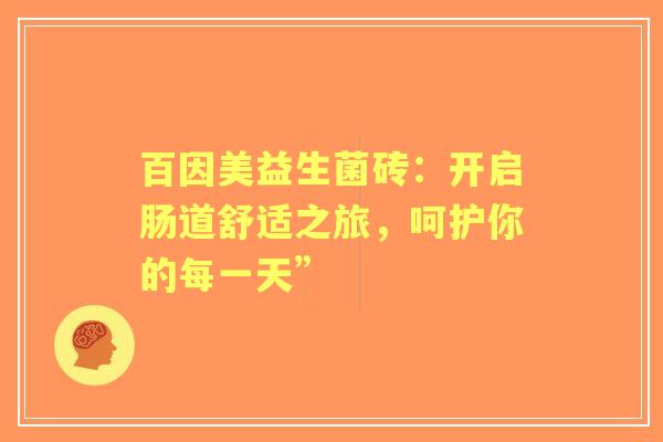 百因美益生菌砖：开启肠道舒适之旅，呵护你的每一天”