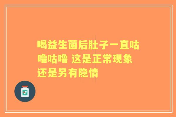 喝益生菌后肚子一直咕噜咕噜 这是正常现象还是另有隐情