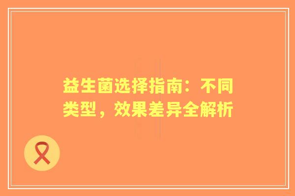益生菌选择指南：不同类型，效果差异全解析