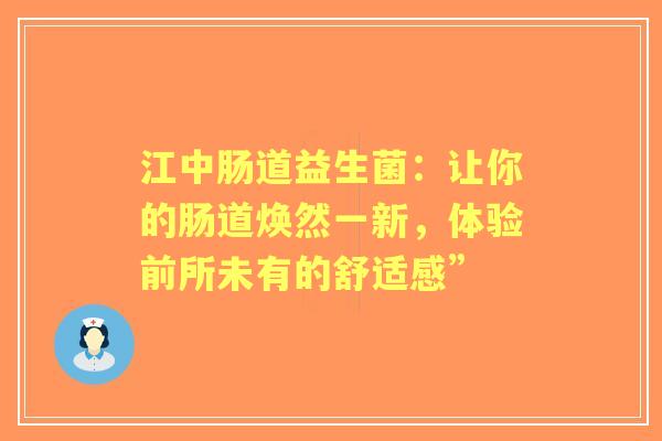 江中肠道益生菌：让你的肠道焕然一新，体验前所未有的舒适感”