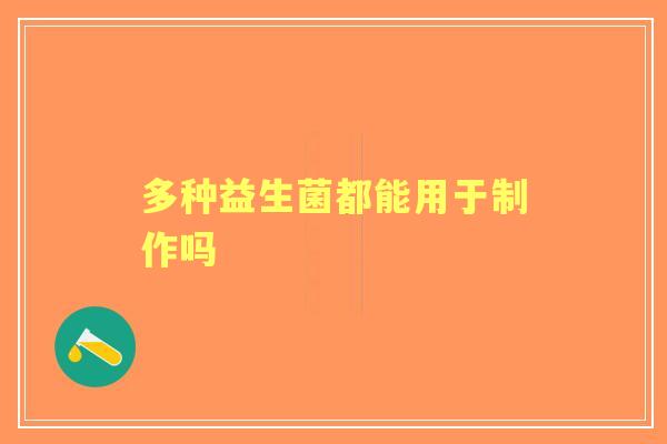 多种益生菌都能用于制作吗