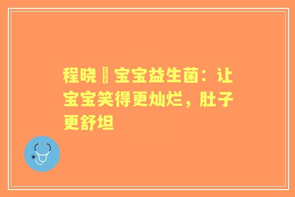 程晓玥宝宝益生菌：让宝宝笑得更灿烂，肚子更舒坦