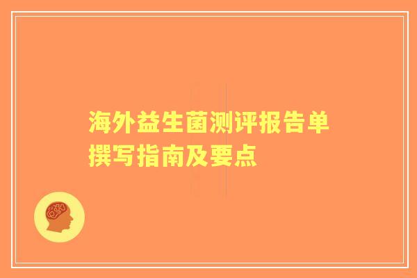 海外益生菌测评报告单撰写指南及要点