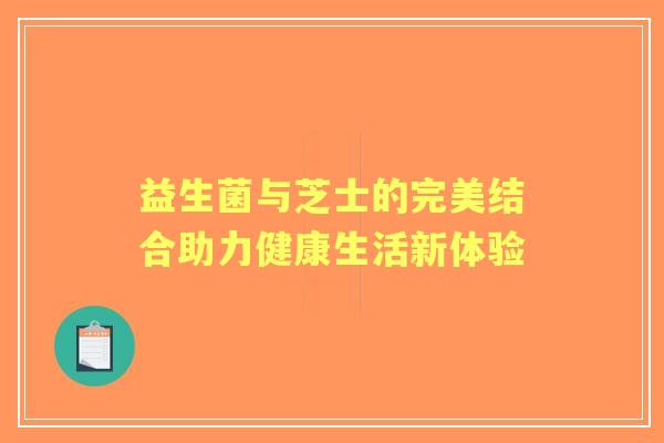 益生菌与芝士的完美结合助力健康生活新体验