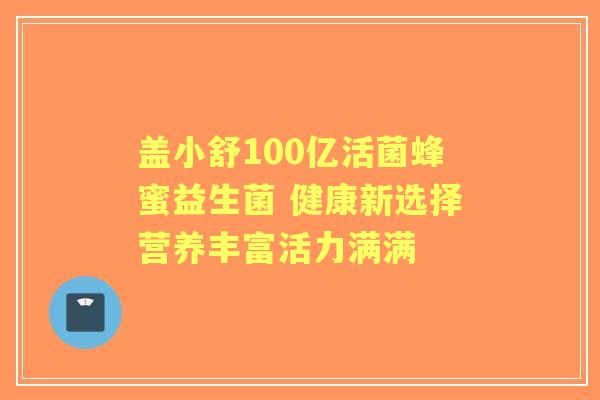 盖小舒100亿活菌蜂蜜益生菌 健康新选择营养丰富活力满满