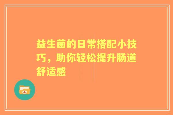益生菌的日常搭配小技巧，助你轻松提升肠道舒适感