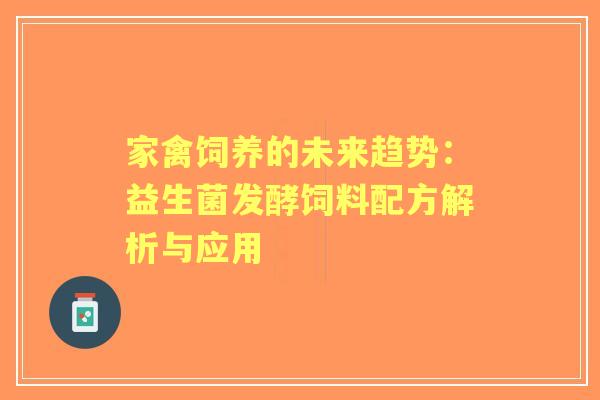 家禽饲养的未来趋势：益生菌发酵饲料配方解析与应用
