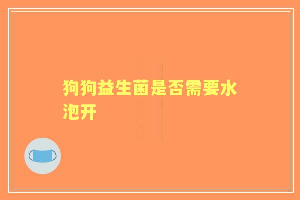狗狗益生菌是否需要水泡开