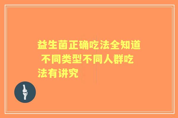 益生菌正确吃法全知道 不同类型不同人群吃法有讲究