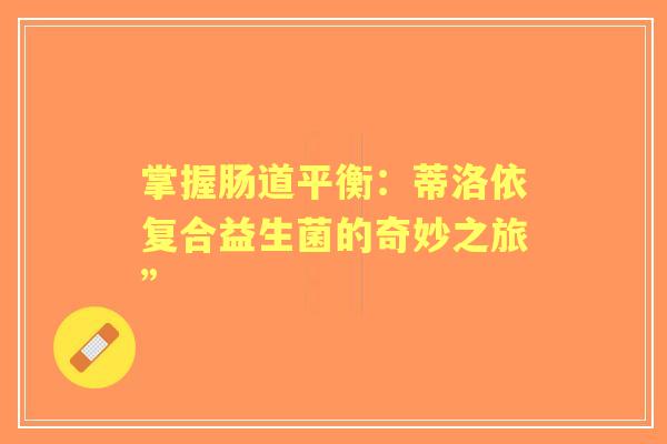 掌握肠道平衡：蒂洛依复合益生菌的奇妙之旅”