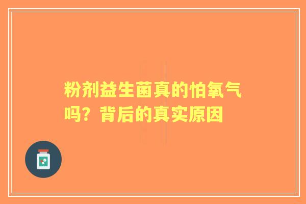 粉剂益生菌真的怕氧气吗？背后的真实原因