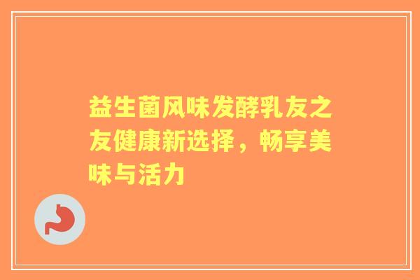 益生菌风味发酵乳友之友健康新选择，畅享美味与活力