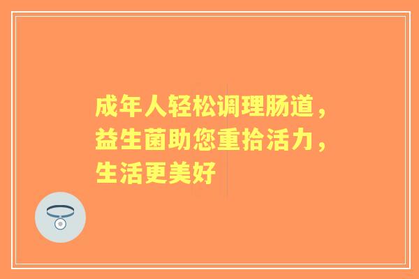 成年人轻松调理肠道，益生菌助您重拾活力，生活更美好