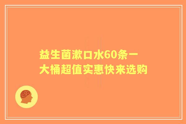益生菌漱口水60条一大桶超值实惠快来选购