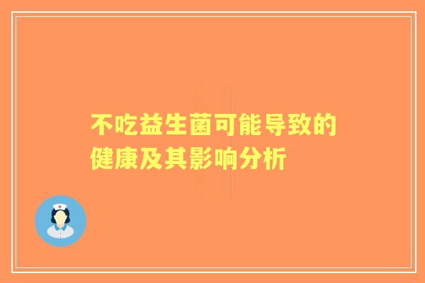 不吃益生菌可能导致的健康及其影响分析