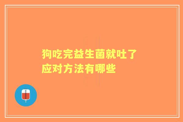 狗吃完益生菌就吐了 应对方法有哪些