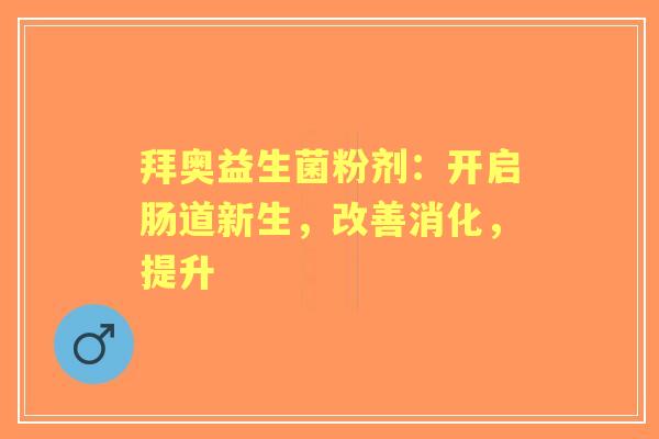 拜奥益生菌粉剂：开启肠道新生，改善消化，提升