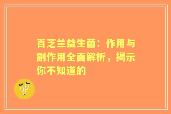 百芝兰益生菌：作用与副作用全面解析，揭示你不知道的