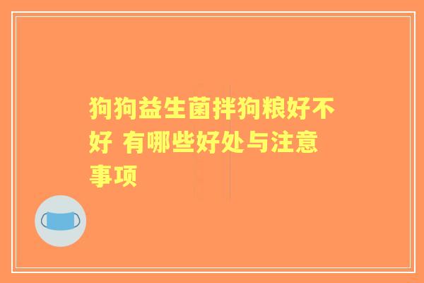 狗狗益生菌拌狗粮好不好 有哪些好处与注意事项