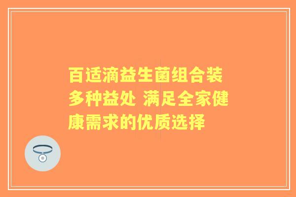 百适滴益生菌组合装 多种益处 满足全家健康需求的优质选择