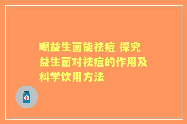 喝益生菌能祛痘 探究益生菌对祛痘的作用及科学饮用方法