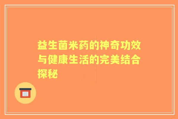 益生菌米药的神奇功效与健康生活的完美结合探秘
