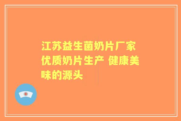 江苏益生菌奶片厂家 优质奶片生产 健康美味的源头