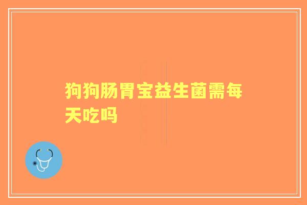 狗狗肠胃宝益生菌需每天吃吗