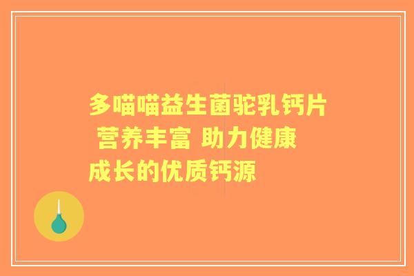 多喵喵益生菌驼乳钙片 营养丰富 助力健康成长的优质钙源