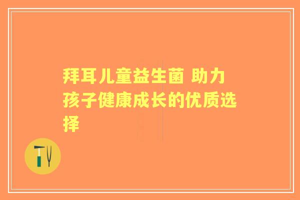 拜耳儿童益生菌 助力孩子健康成长的优质选择