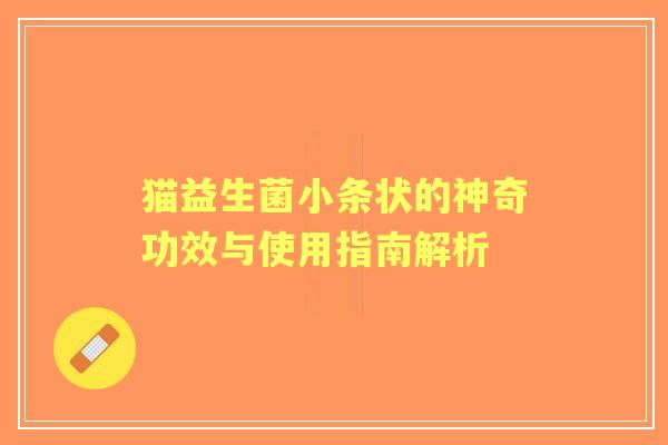 猫益生菌小条状的神奇功效与使用指南解析