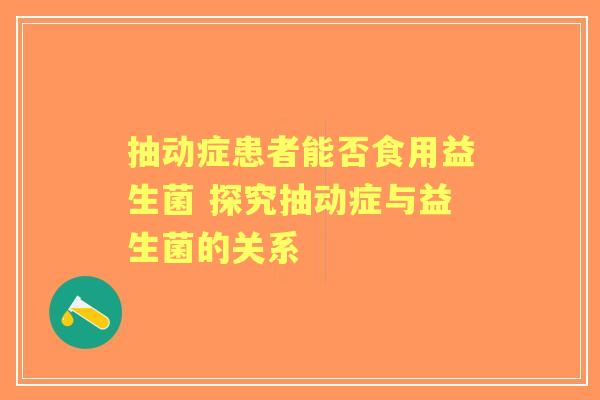 抽动症患者能否食用益生菌 探究抽动症与益生菌的关系