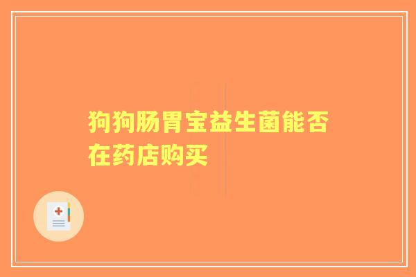 狗狗肠胃宝益生菌能否在药店购买