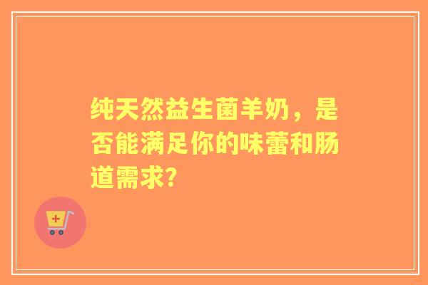 纯天然益生菌羊奶，是否能满足你的味蕾和肠道需求？