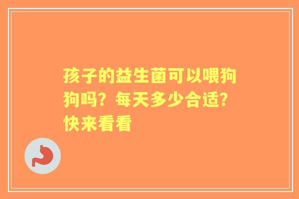 孩子的益生菌可以喂狗狗吗？每天多少合适？快来看看