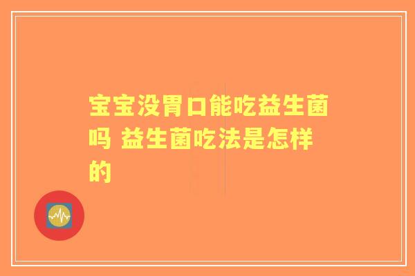 宝宝没胃口能吃益生菌吗 益生菌吃法是怎样的